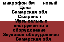 микрофон бм 800 новый   › Цена ­ 1 000 - Самарская обл., Сызрань г. Музыкальные инструменты и оборудование » Звуковое оборудование   . Самарская обл.,Сызрань г.
